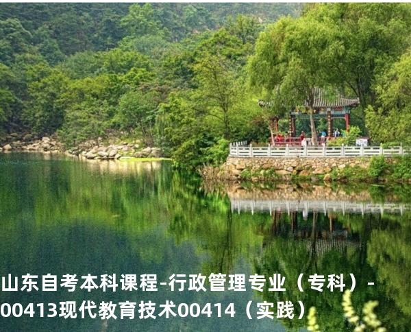 山东自考本科课程-行政管理专业（专科）-00413现代教育技术 00414 （实践）
