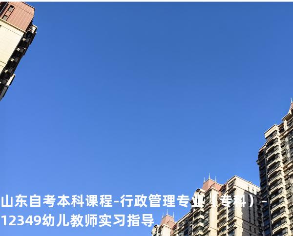 山东自考本科课程-行政管理专业（专科）-12349幼儿教师实习指导