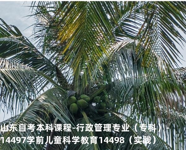 山东自考本科课程-行政管理专业（专科）-14497学前儿童科学教育 14498 （实践）