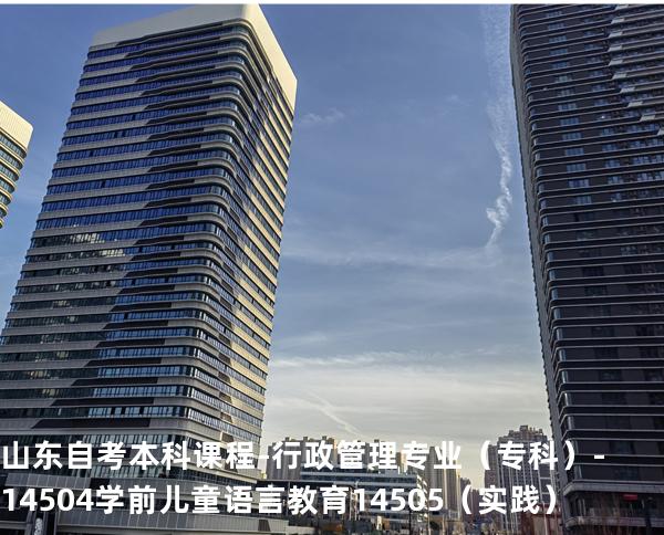 山东自考本科课程-行政管理专业（专科）-14504学前儿童语言教育 14505 （实践）