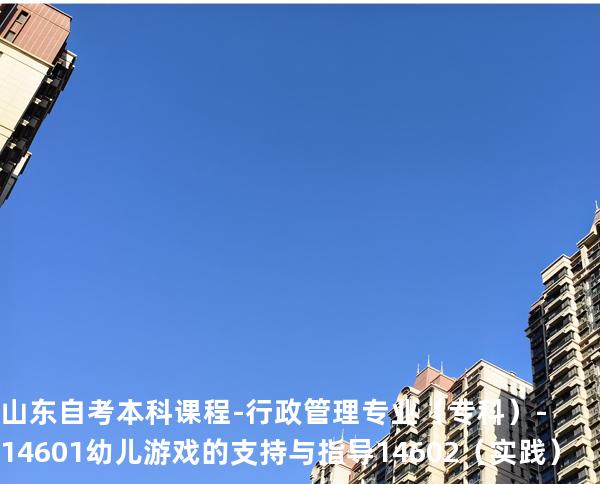 山东自考本科课程-行政管理专业（专科）-14601幼儿游戏的支持与指导 14602 （实践）