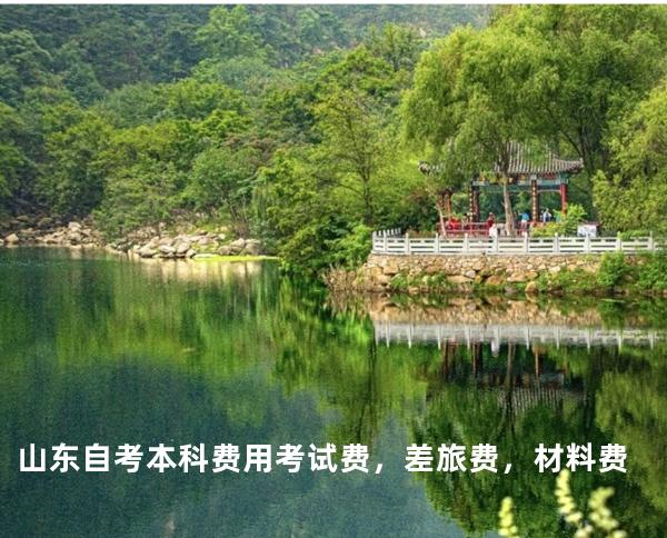 山东自考本科费用考试费，差旅费，材料费