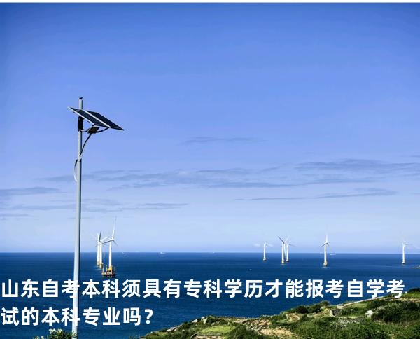 山东自考本科须具有专科学历才能报考自学考试的本科专业吗？