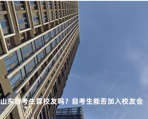 山东自考生算校友吗？自考生能否加入校友会