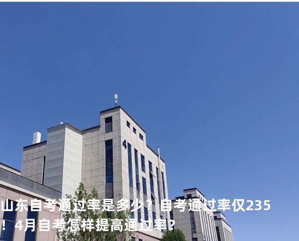 山东自考通过率是多少？自考通过率仅23.5%！4月自考怎样提高通过率？ 