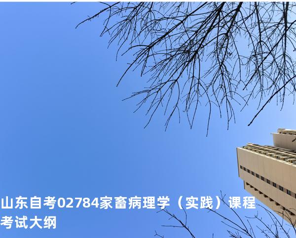 山东自考02784家畜病理学（实践）课程考试大纲