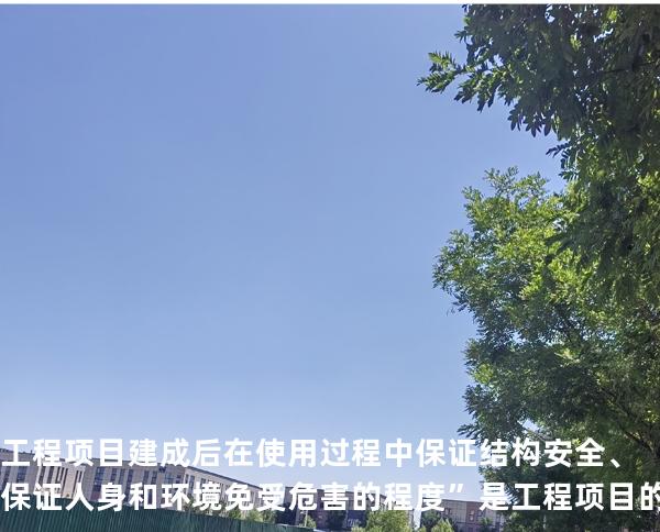 工程项目建成后在使用过程中保证结构安全、保证人身和环境免受危害的程度”是工程项目的