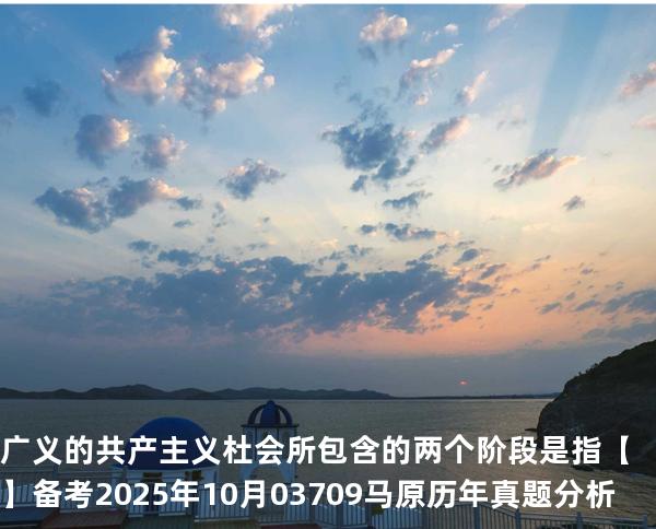 广义的共产主义杜会所包含的两个阶段是指【】备考2025年10月 03709马原   历年真题分析