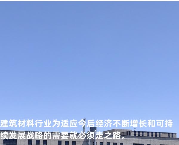 建筑材料行业为适应今后经济不断增长和可持续发展战略的需要 就必须走 之路。