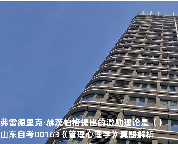 弗雷德里克·赫茨伯格提出的激励理论是 （ ）  山东自考00163《管理心理学》真题解析