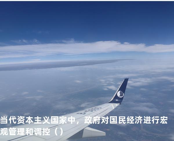 当代资本主义国家中，政府对国民经济进行宏观管理和调控（ ）
