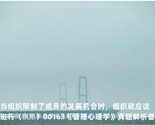 当组织限制了成员的发展机会时，组织就应该进行（   ）00163《管理心理学》真题解析备考2025年10月