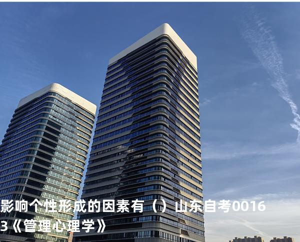 影响个性形成的因素有（     ）  山东自考00163《管理心理学》