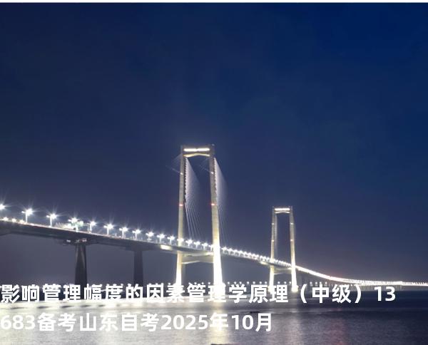 影响管理幅度的因素管理学原理（中级）13683备考山东自考2025年10月