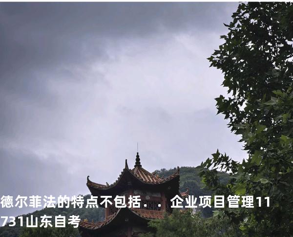 德尔菲法的特点不包括．．企业项目管理 11731 山东自考