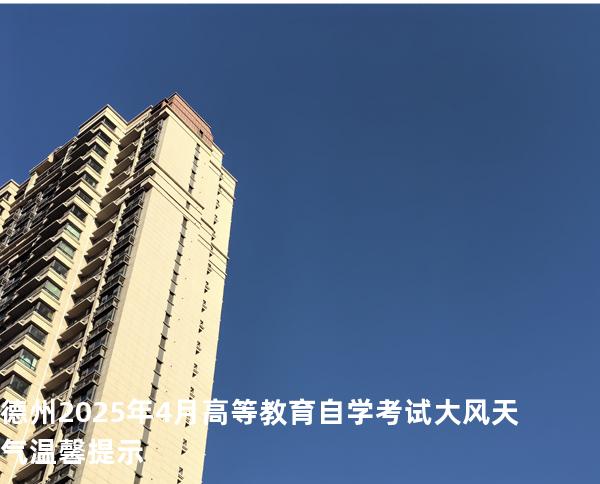 德州2025年4月高等教育自学考试大风天气温馨提示 