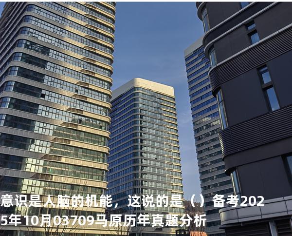 意识是人脑的机能，这说的是（ ）备考2025年10月 03709马原   历年真题分析