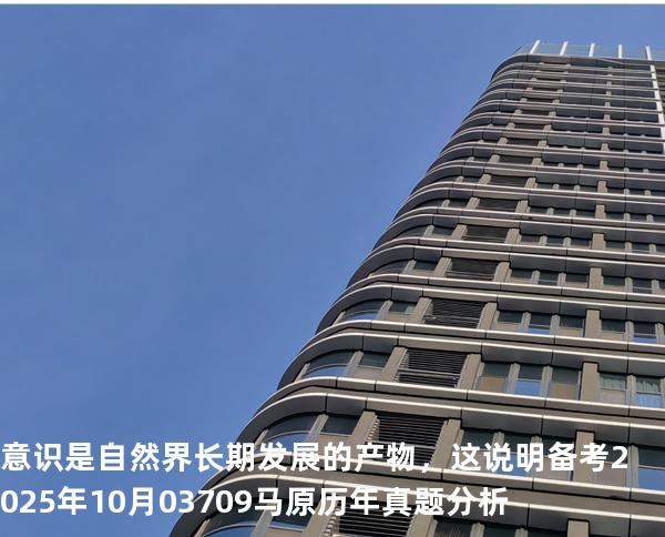 意识是自然界长期发展的产物，这说明 备考2025年10月 03709马原   历年真题分析