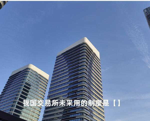 我国 交易所未采用的制度是【】