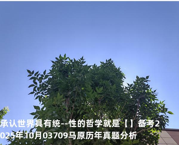 承认世界具有统- -性的哲学就是【】备考2025年10月 03709马原   历年真题分析