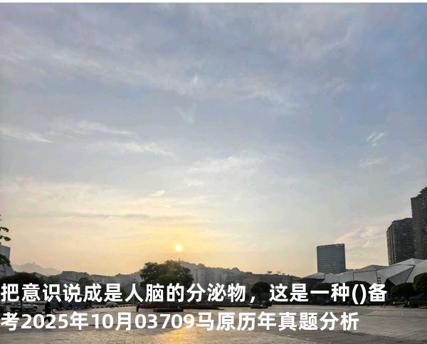 把意识说成是人脑的分泌物，这是一种( )备考2025年10月 03709马原   历年真题分析