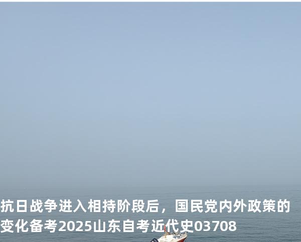 抗日战争进入相持阶段后，国民党内外政策的变化 备考2025山东自考 近代史 03708