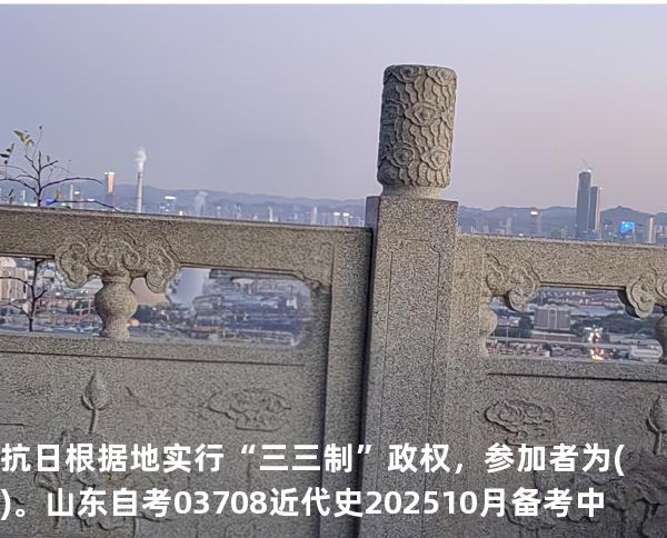 抗日根据地实行“三三制”政权，参加者为()。山东自考03708近代史 202510月备考中