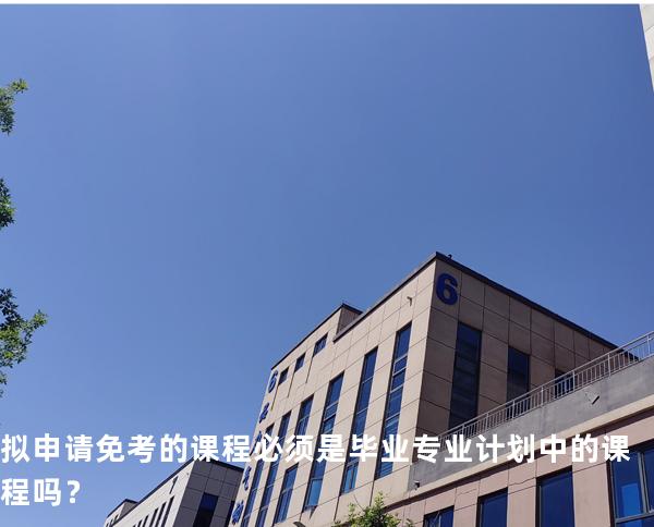 拟申请免考的课程必须是毕业专业计划中的课程吗？