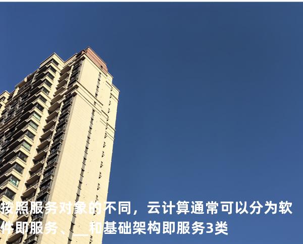 按照服务对象的不同，云计算通常可以分为软件即服务、__和基础架构即服务3类