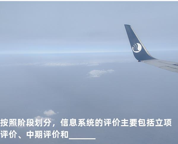 按照阶段划分，信息系统的评价主要包括立项评价、中期评价和______