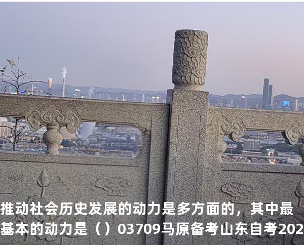 推动社会历史发展的动力是多方面的，其中最基本的动力是（    ）03709 马原 备考山东自考2025年10月