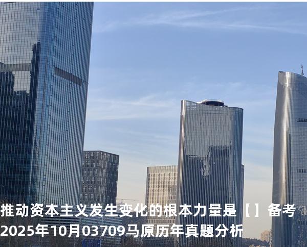 推动资本主义发生变化的根本力量是【】备考2025年10月 03709马原   历年真题分析
