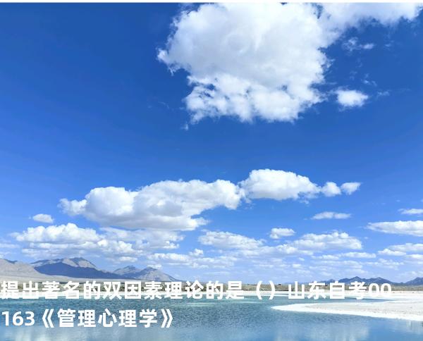 提出著名的双因素理论的是（ ）  山东自考00163《管理心理学》