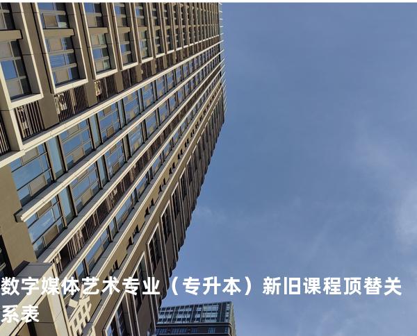 数字媒体艺术专业（专升本）新旧课程顶替关系表
