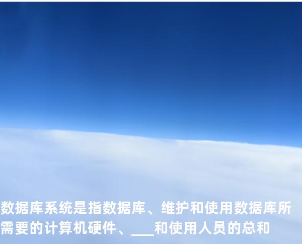 数据库系统是指数据库、维护和使用数据库所需要的计算机硬件、___和使用人 员的总和