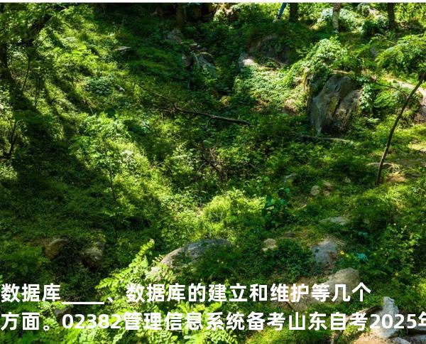 数据 库____、数据库的建立和维护等几个方面。02382管理信息系统备考山东自考2025年
