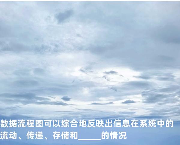 数据流程图可以综合地反映出信息在系统中的流动、传递、存储和_____的情况 