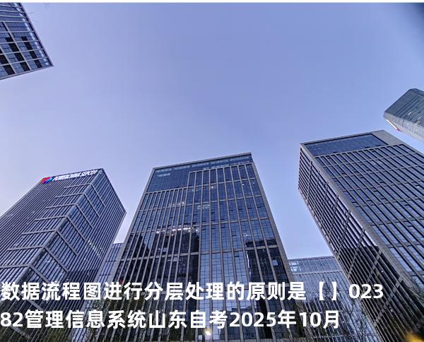 数据流程图进行分层处理的原则是【】02382管理信息系统  山东自考2025年10月