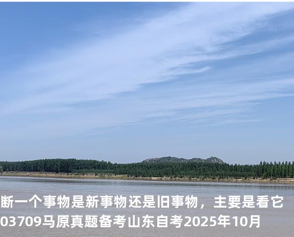 断一个事物是新事物还是旧事物，主要是看它03709 马原真题 备考山东自考2025年10月