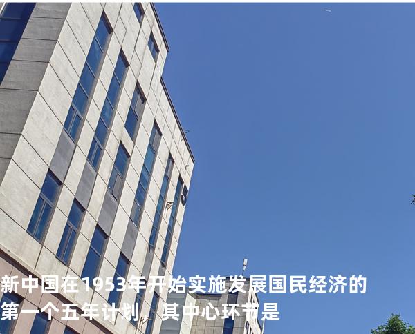新中国在1953年开始实施发展国民经济的第一个五年计划，其中心环节是