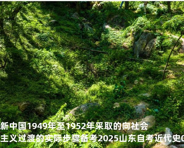 .新中国1949年至1952年采取的向社会主义过渡的实际步骤备考2025山东自考 近代史 03708