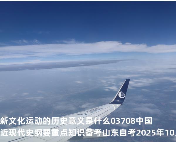新文化运动的历史意义是什么? 03708 中国近现代史纲要重点知识   备考山东自考 2025年10月