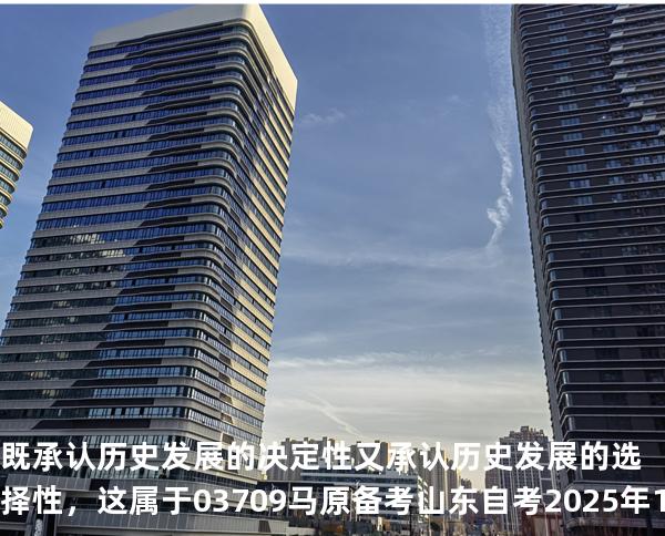 既承认历史发展的决定性又承认历史发展的选择性，这属于03709 马原 备考山东自考2025年10月