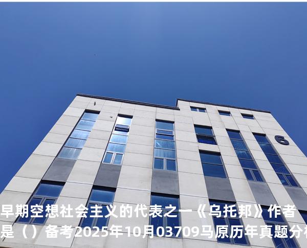 早期空想社会主义的代表之一《乌托邦》作者是（ ）备考2025年10月 03709马原   历年真题分析