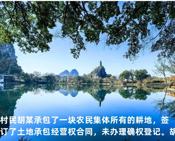 村民胡某承包了一块农民集体所有的耕地，签订了土地承包经营权合同，未办理确权登记。胡某因常年在外