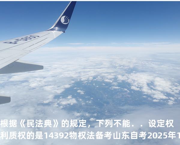 根据《民法典》的规定，下列不能．．设定权利质权的是 14392 物权法 备考山东自考2025年10月