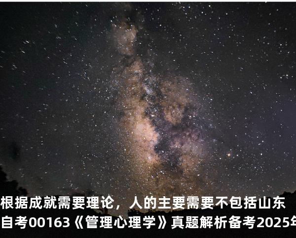 根据成就需要理论，人的主要需要不包括  山东自考00163《管理心理学》真题解析备考2025年10月
