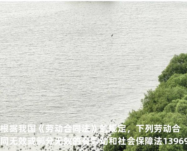 根据我国《劳动合同法》的规定，下列劳动合同无效或部分无效的有 劳动和社会保障法   13969 真题卷