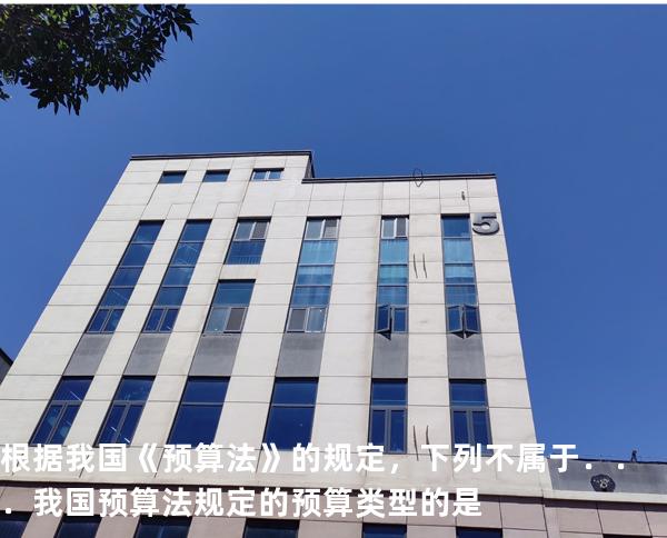 根据我国《预算法》的规定，下列不属于．．．我国预算法规定的预算类型的是
