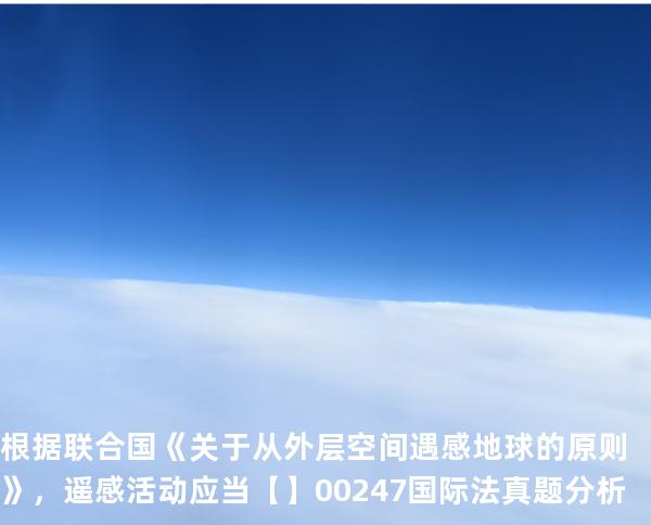 根据联合国《关于从外层空间遇感地球的原则》，遥感活动应当【】00247 国际法 真题分析